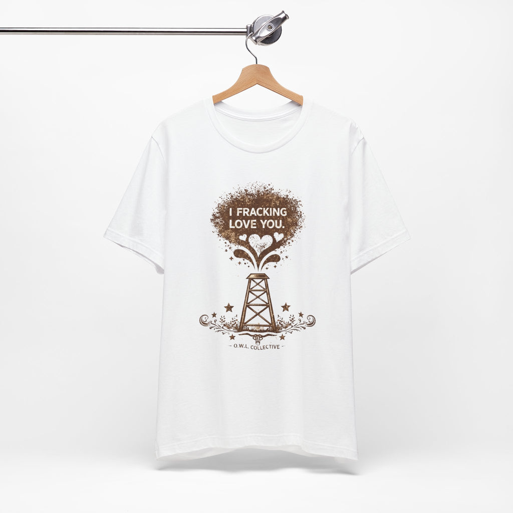 Fracking Love You T-Shirt — Oilfield Driller Love Tee